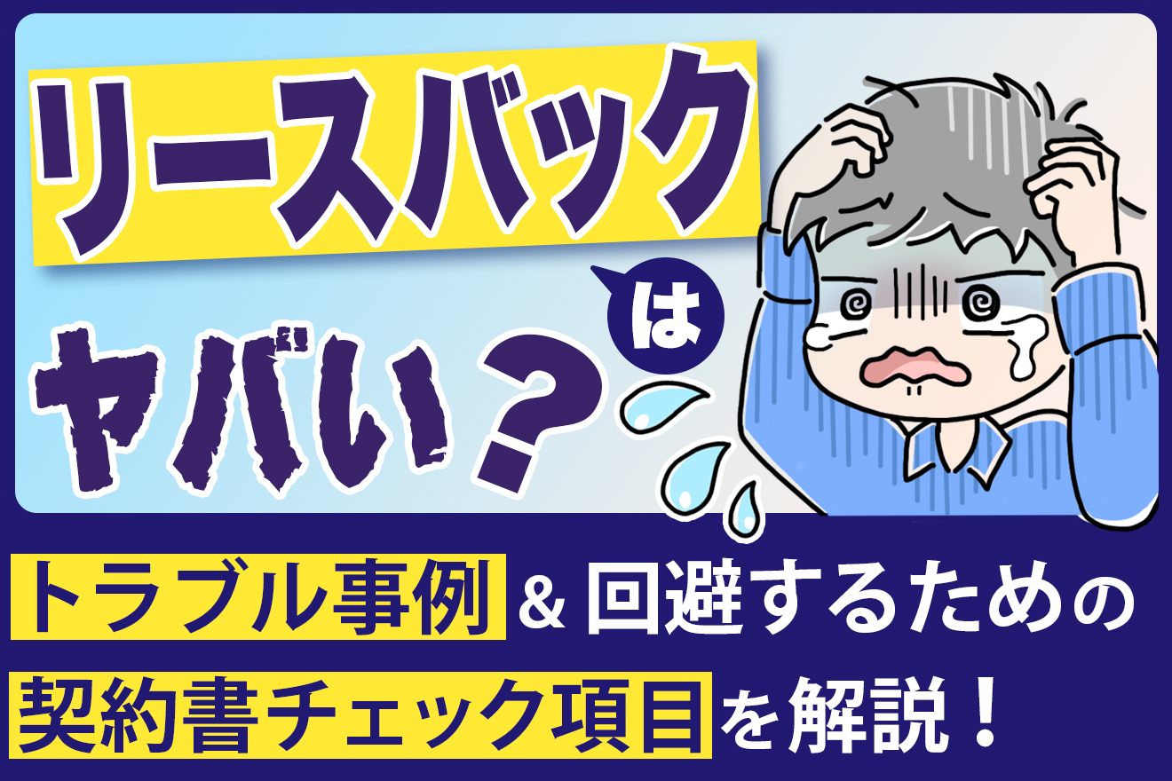 なぜ「リースバックはやばい」といわれるのか？トラブルの事例と回避するための契約書チェック項目を解説