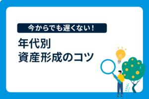 20代～50代でどう違う？年代別に考える資産形成のコツ、おすすめの方法