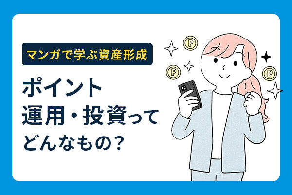 【マンガで学ぶ資産形成】元手なしでも挑戦できる!? ポイント運用・ポイント投資って?